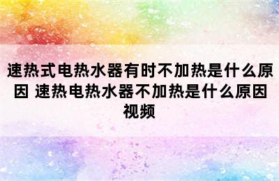 速热式电热水器有时不加热是什么原因 速热电热水器不加热是什么原因视频